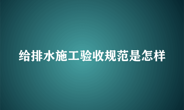 给排水施工验收规范是怎样