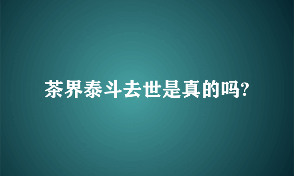 茶界泰斗去世是真的吗?