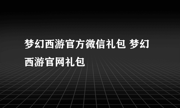 梦幻西游官方微信礼包 梦幻西游官网礼包