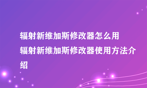 辐射新维加斯修改器怎么用 辐射新维加斯修改器使用方法介绍