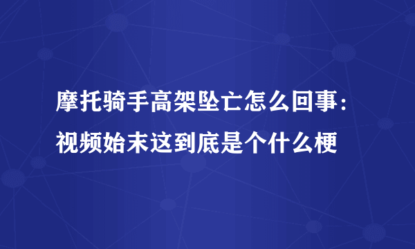 摩托骑手高架坠亡怎么回事：视频始末这到底是个什么梗