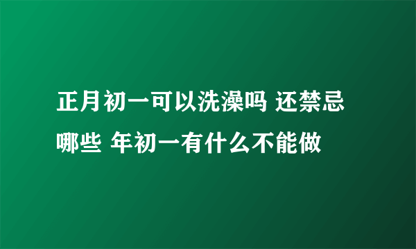 正月初一可以洗澡吗 还禁忌哪些 年初一有什么不能做