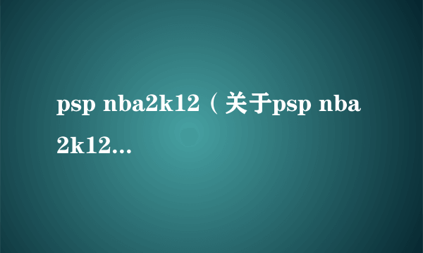 psp nba2k12（关于psp nba2k12的简介）