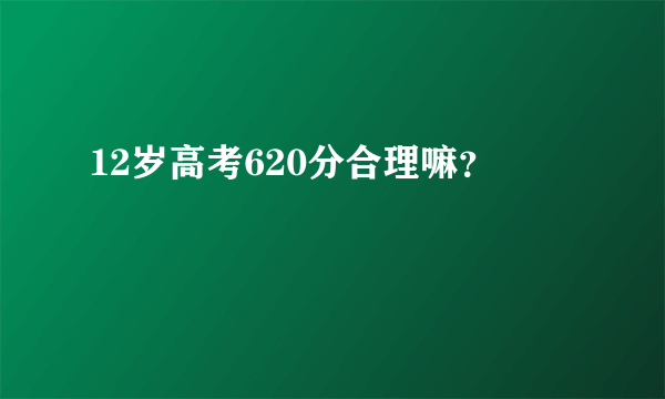 12岁高考620分合理嘛？