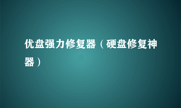 优盘强力修复器（硬盘修复神器）