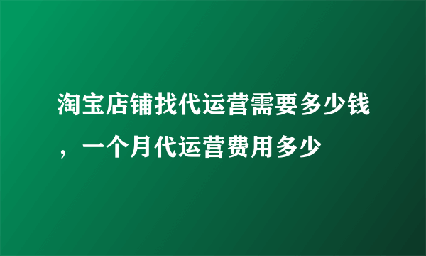 淘宝店铺找代运营需要多少钱，一个月代运营费用多少