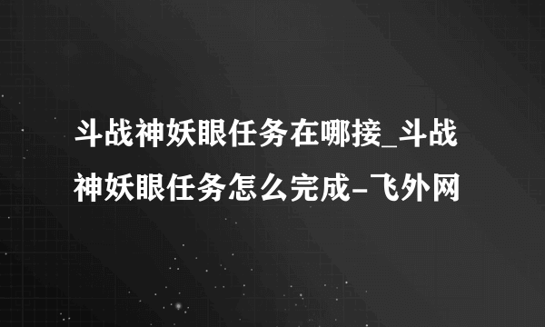 斗战神妖眼任务在哪接_斗战神妖眼任务怎么完成-飞外网