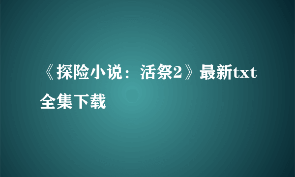 《探险小说：活祭2》最新txt全集下载