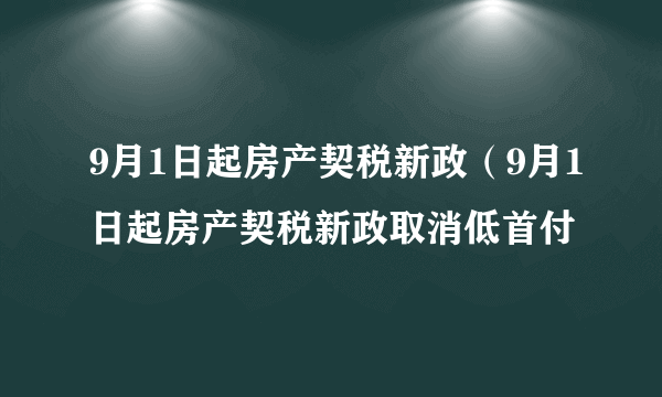 9月1日起房产契税新政（9月1日起房产契税新政取消低首付