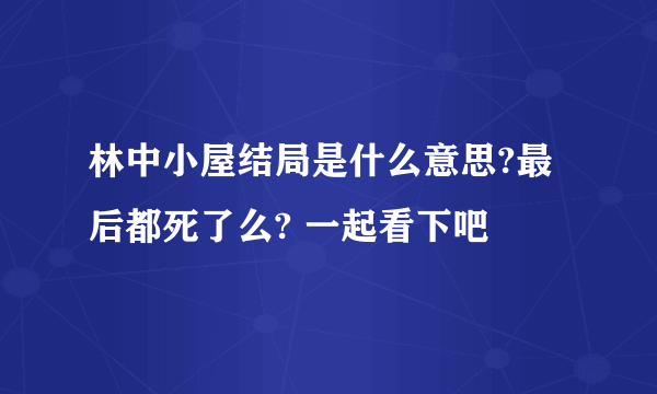 林中小屋结局是什么意思?最后都死了么? 一起看下吧