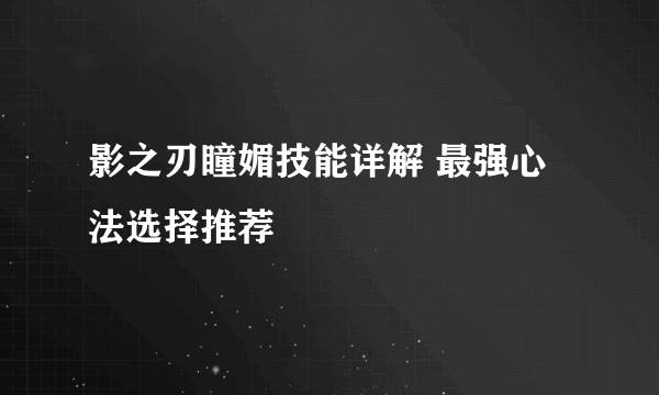 影之刃瞳媚技能详解 最强心法选择推荐