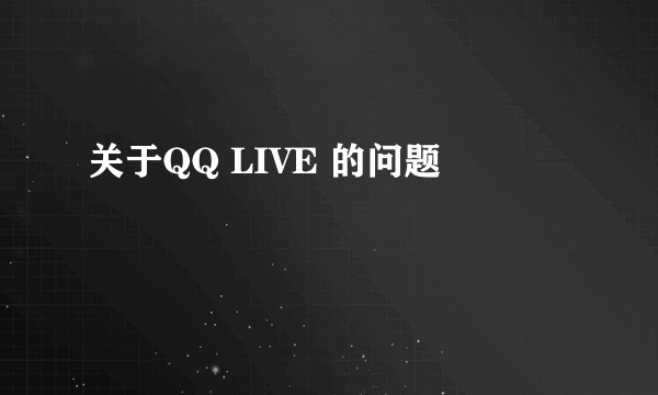 关于QQ LIVE 的问题