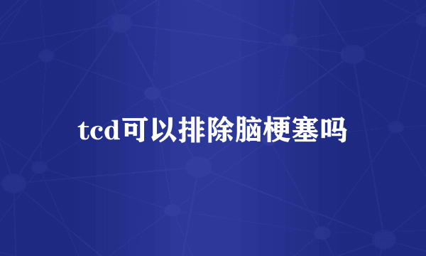 tcd可以排除脑梗塞吗