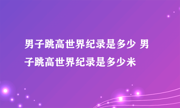 男子跳高世界纪录是多少 男子跳高世界纪录是多少米