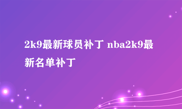 2k9最新球员补丁 nba2k9最新名单补丁