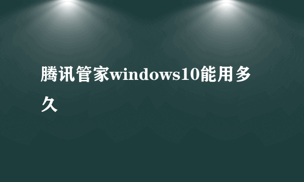 腾讯管家windows10能用多久