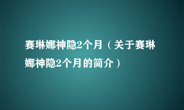 赛琳娜神隐2个月（关于赛琳娜神隐2个月的简介）