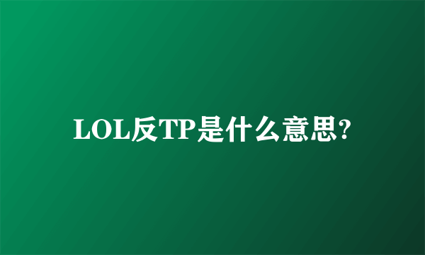 LOL反TP是什么意思?