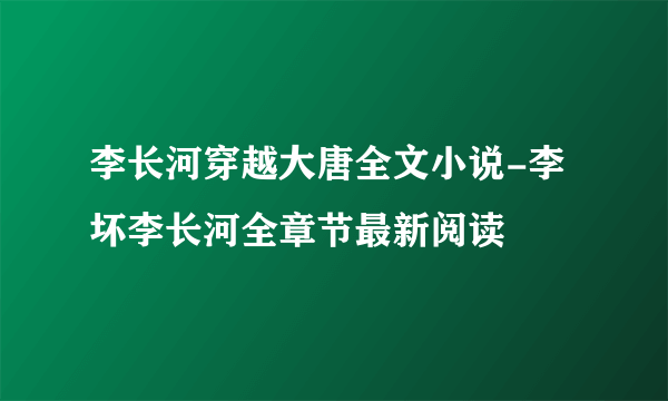 李长河穿越大唐全文小说-李坏李长河全章节最新阅读