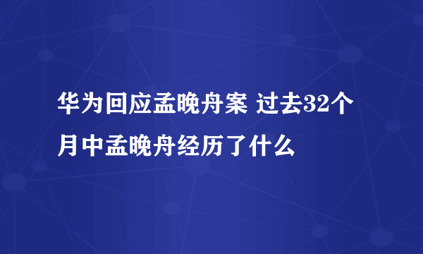 华为回应孟晚舟案 过去32个月中孟晚舟经历了什么