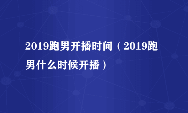 2019跑男开播时间（2019跑男什么时候开播）