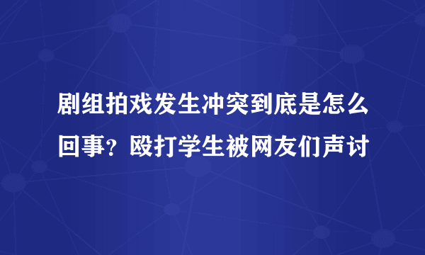 剧组拍戏发生冲突到底是怎么回事？殴打学生被网友们声讨