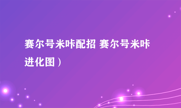 赛尔号米咔配招 赛尔号米咔进化图）