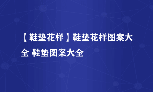 【鞋垫花样】鞋垫花样图案大全 鞋垫图案大全