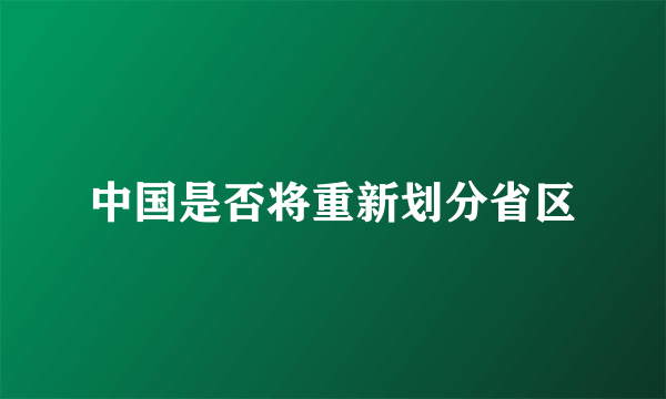 中国是否将重新划分省区