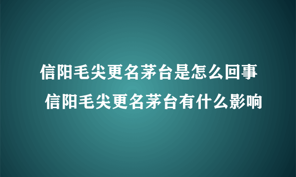 信阳毛尖更名茅台是怎么回事 信阳毛尖更名茅台有什么影响