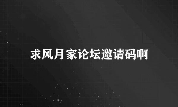 求风月家论坛邀请码啊