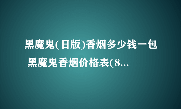 黑魔鬼(日版)香烟多少钱一包 黑魔鬼香烟价格表(8-15元)