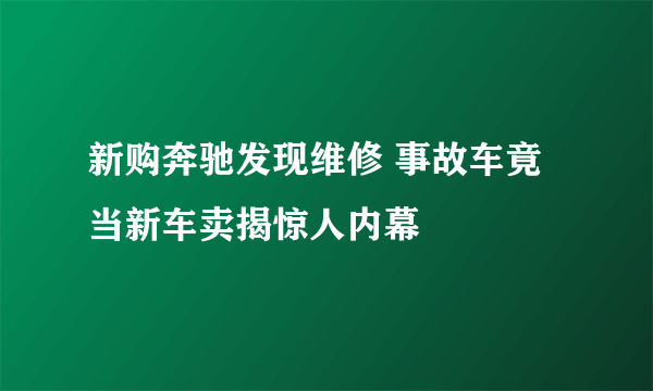 新购奔驰发现维修 事故车竟当新车卖揭惊人内幕