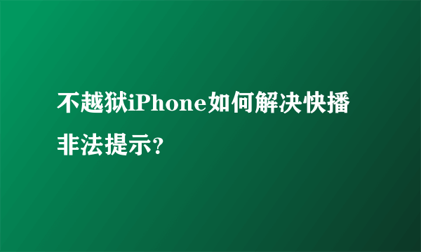 不越狱iPhone如何解决快播非法提示？