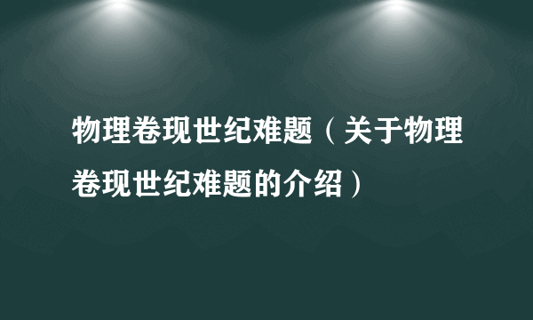 物理卷现世纪难题（关于物理卷现世纪难题的介绍）