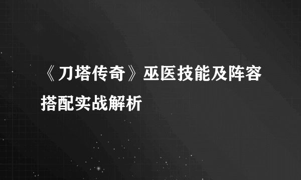 《刀塔传奇》巫医技能及阵容搭配实战解析