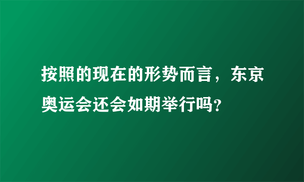 按照的现在的形势而言，东京奥运会还会如期举行吗？