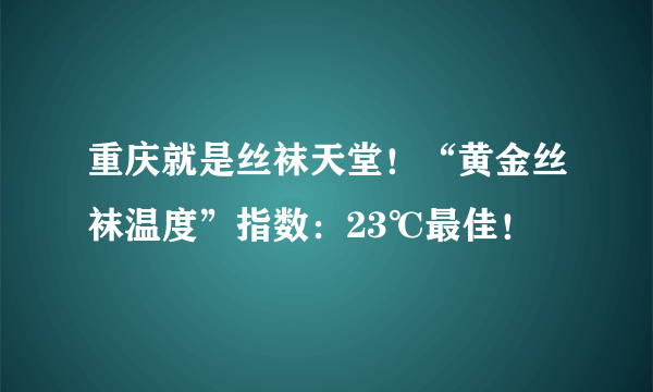 重庆就是丝袜天堂！“黄金丝袜温度”指数：23℃最佳！