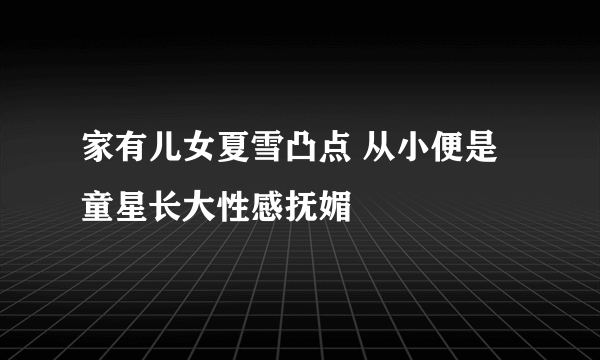 家有儿女夏雪凸点 从小便是童星长大性感抚媚