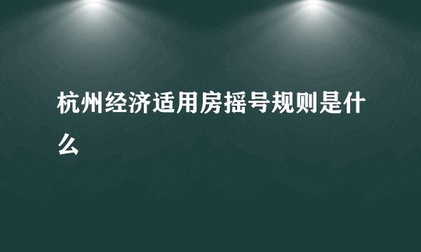 杭州经济适用房摇号规则是什么