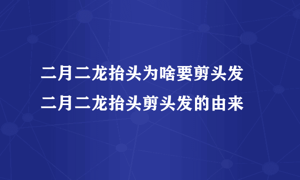 二月二龙抬头为啥要剪头发 二月二龙抬头剪头发的由来