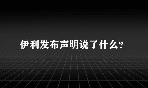 伊利发布声明说了什么？