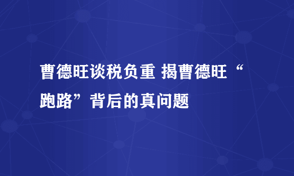 曹德旺谈税负重 揭曹德旺“跑路”背后的真问题