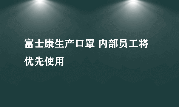 富士康生产口罩 内部员工将优先使用