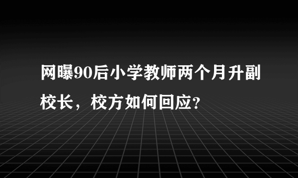 网曝90后小学教师两个月升副校长，校方如何回应？