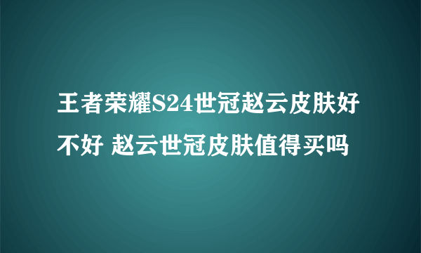 王者荣耀S24世冠赵云皮肤好不好 赵云世冠皮肤值得买吗