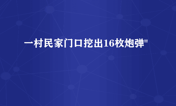 一村民家门口挖出16枚炮弹