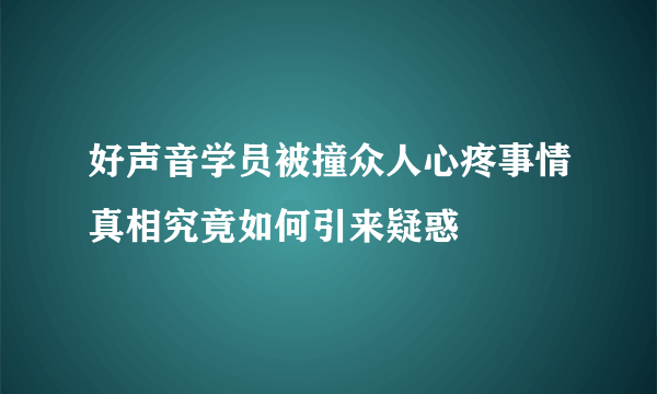 好声音学员被撞众人心疼事情真相究竟如何引来疑惑