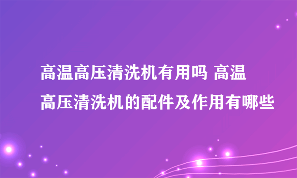 高温高压清洗机有用吗 高温高压清洗机的配件及作用有哪些