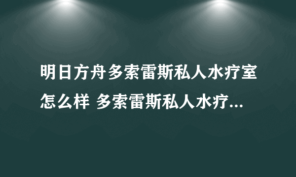 明日方舟多索雷斯私人水疗室怎么样 多索雷斯私人水疗室家具介绍